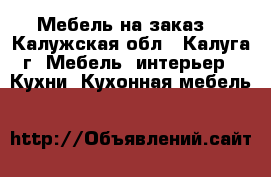 Мебель на заказ. - Калужская обл., Калуга г. Мебель, интерьер » Кухни. Кухонная мебель   